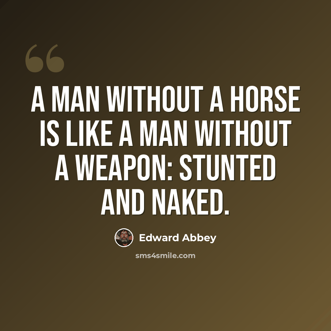 “A man without a horse is like a man without a weapon: stunted and naked.” quote by Edward Abbey