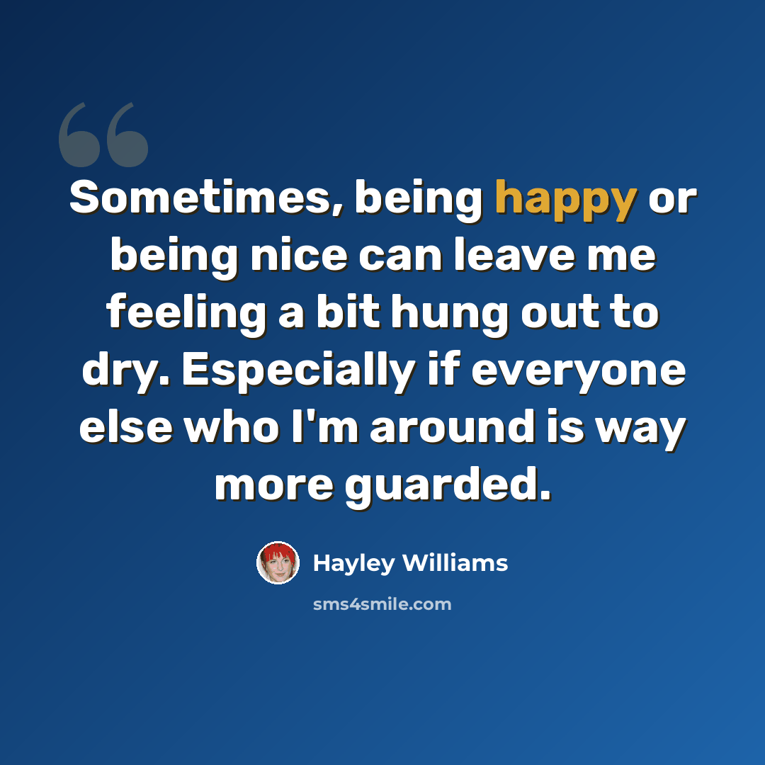 “Sometimes, being happy or being nice can leave me feeling a bit hung out to dry. Especially if everyone else who I'm around is way more guarded.” quote by Hayley Williams