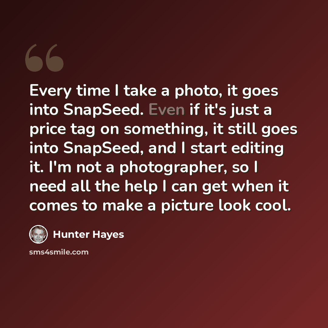 “Every time I take a photo, it goes into SnapSeed. Even if it's just a price tag on something, it still goes into SnapSeed, and I start editing it. I'm not a photographer, so I need all the help I can get when it comes to make a picture look cool.” quote by Hunter Hayes