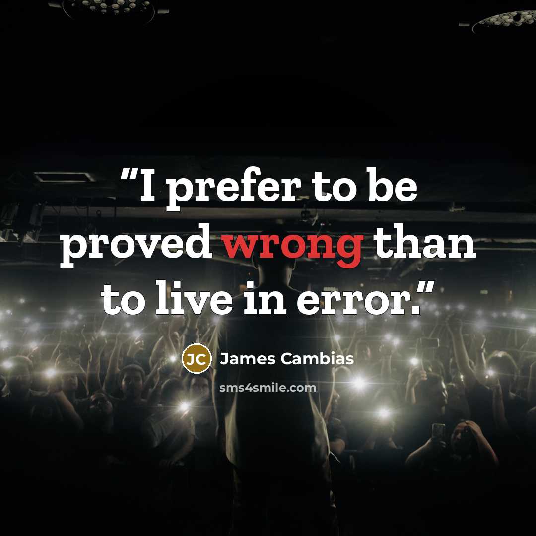“I prefer to be proved wrong than to live in error.” quote by James Cambias