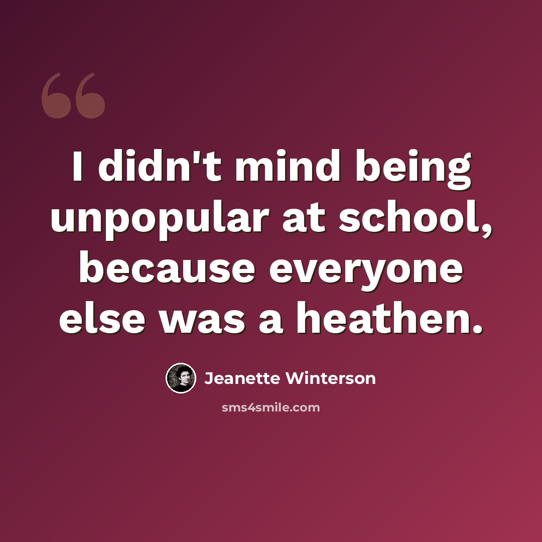 “I didn't mind being unpopular at school, because everyone else was a heathen.” quote by Jeanette Winterson
