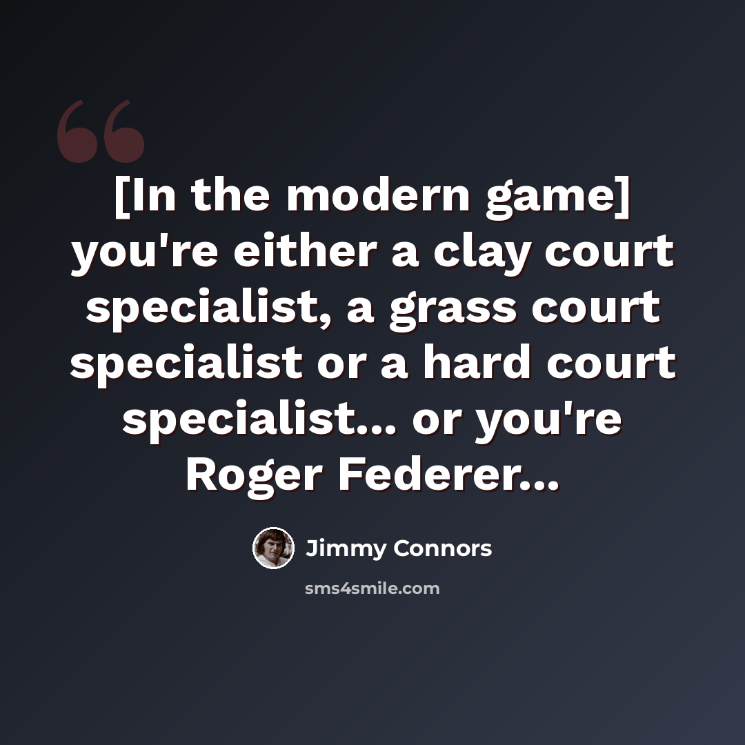 “[In the modern game] you're either a clay court specialist, a grass court specialist or a hard court specialist... or you're Roger Federer...” quote by Jimmy Connors