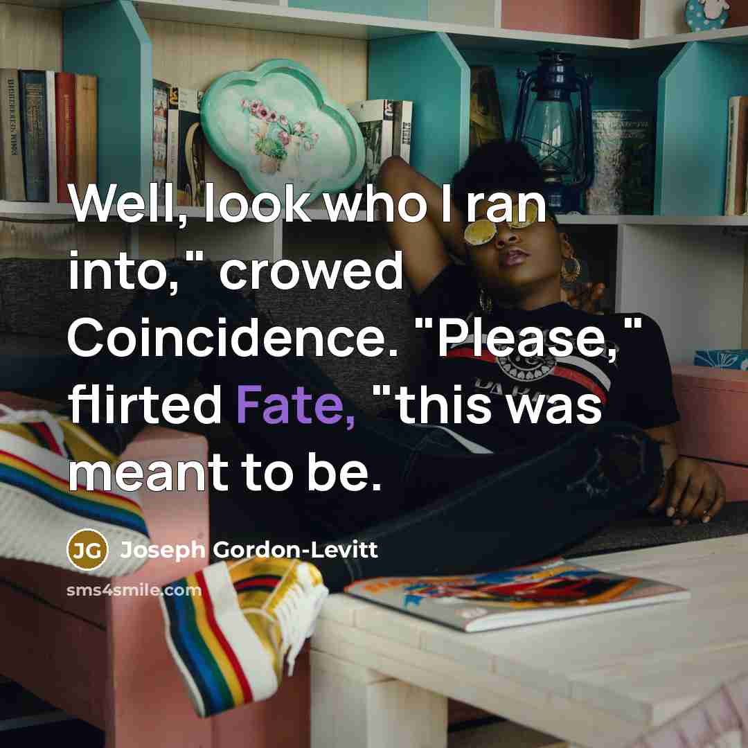 “Well, look who I ran into," crowed Coincidence. "Please," flirted Fate, "this was meant to be.” quote by Joseph Gordon-Levitt