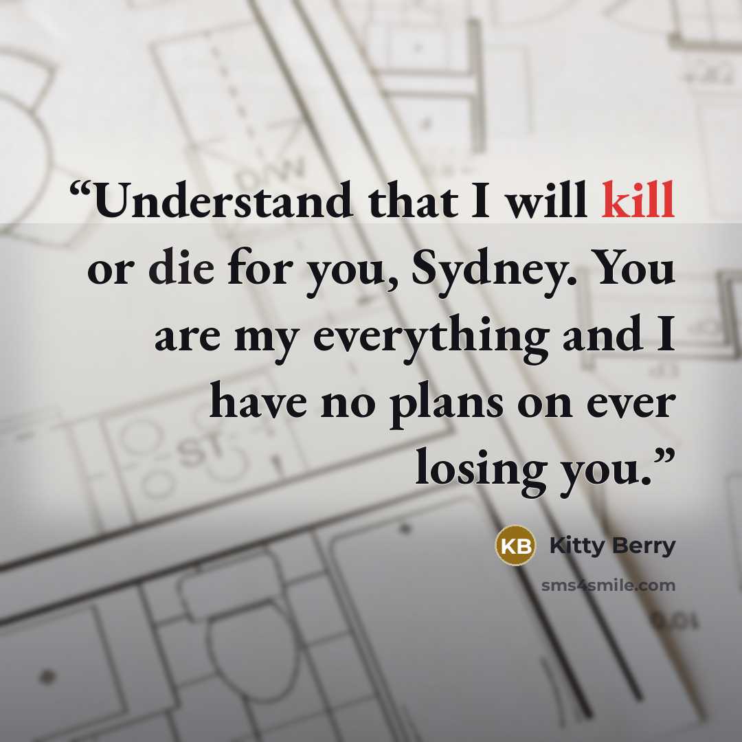 “Understand that I will kill or die for you, Sydney. You are my everything and I have no plans on ever losing you.” quote by Kitty Berry