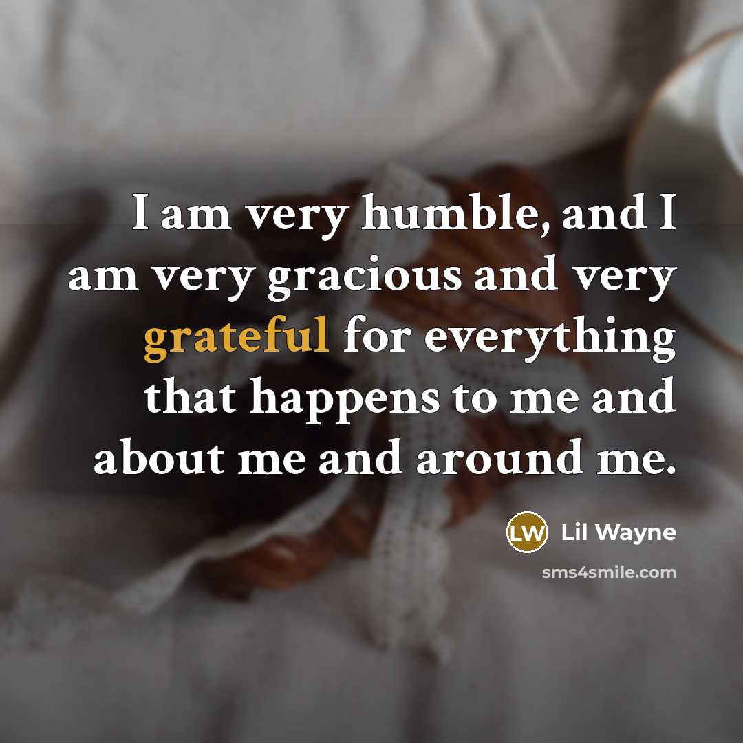“I am very humble, and I am very gracious and very grateful for everything that happens to me and about me and around me.” quote by Lil Wayne