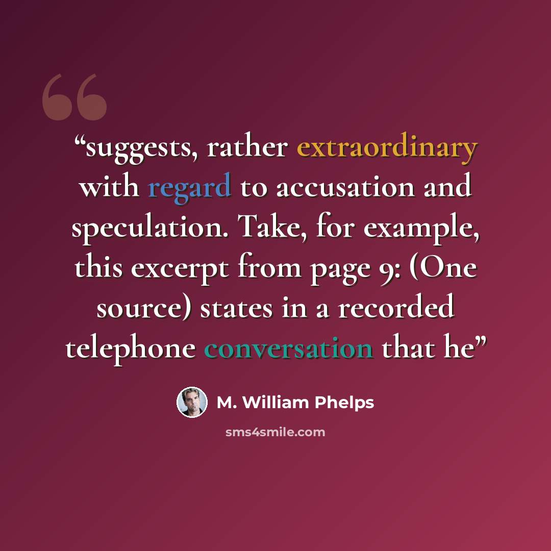 “suggests, rather extraordinary with regard to accusation and speculation. Take, for example, this excerpt from page 9: (One source) states in a recorded telephone conversation that he” quote by M. William Phelps