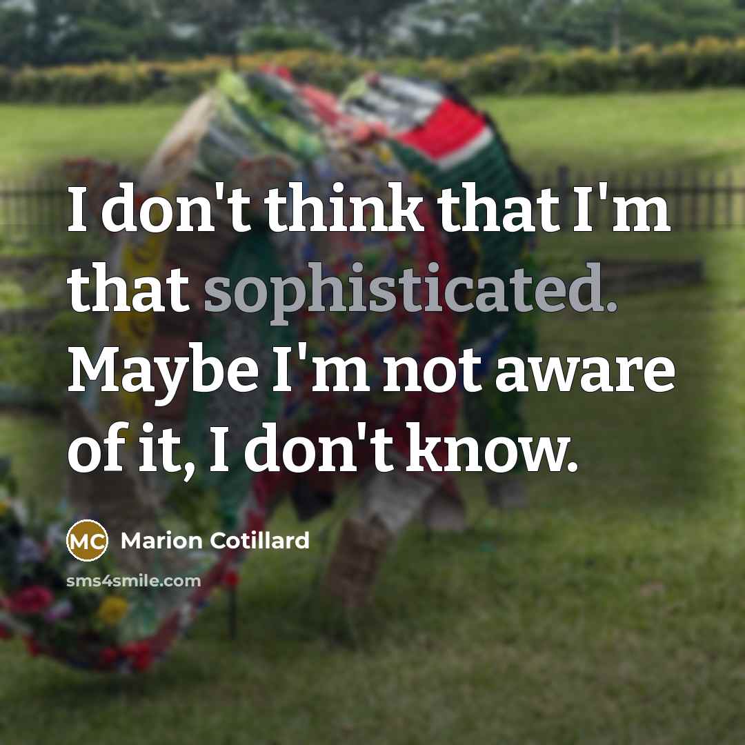 “I don't think that I'm that sophisticated. Maybe I'm not aware of it, I don't know.” quote by Marion Cotillard
