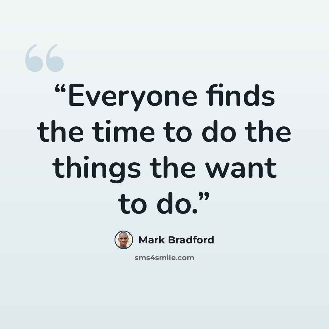 “Everyone finds the time to do the things the want to do.” quote by Mark Bradford