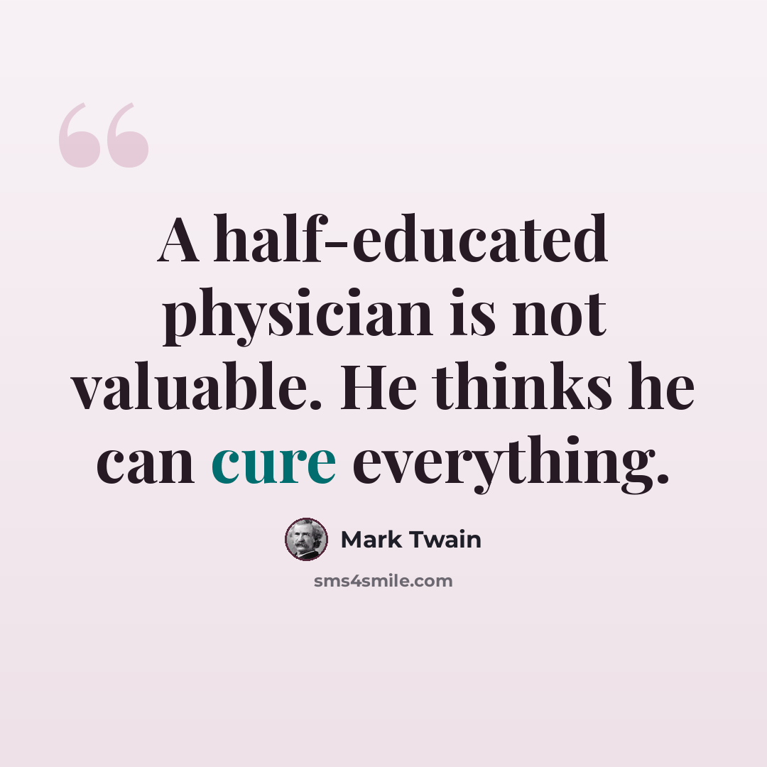 “A half-educated physician is not valuable. He thinks he can cure everything.” quote by Mark Twain