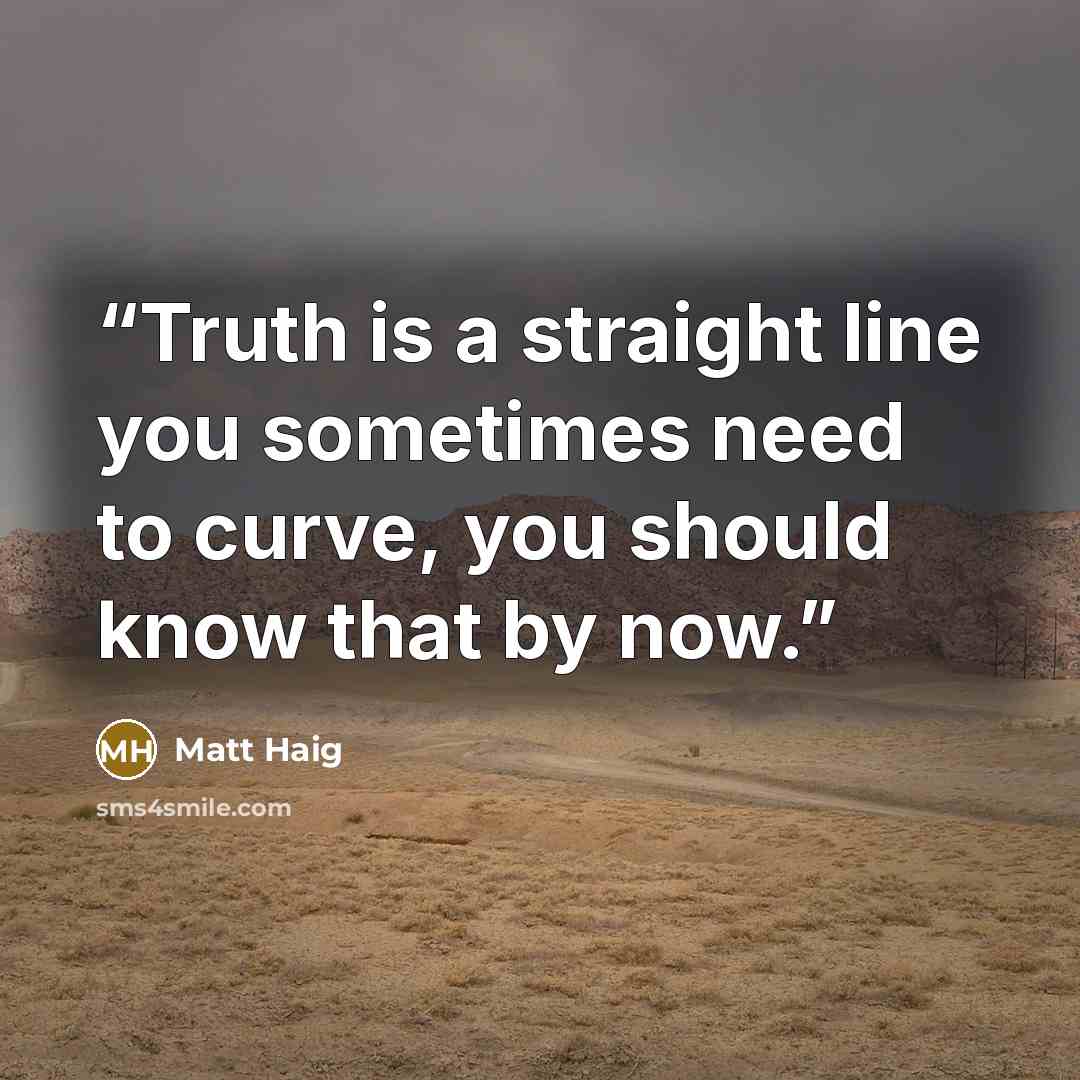 “Truth is a straight line you sometimes need to curve, you should know that by now.” quote by Matt Haig