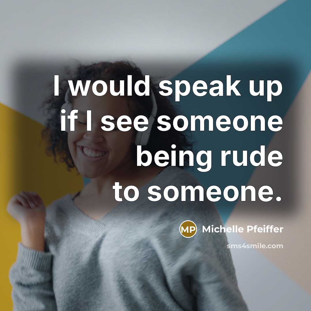 “I would speak up if I see someone being rude to someone.” quote by Michelle Pfeiffer