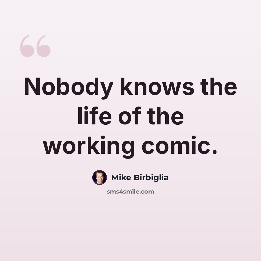 “Nobody knows the life of the working comic.” quote by Mike Birbiglia