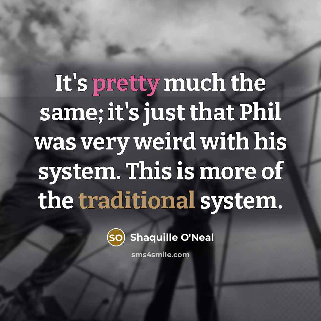 “It's pretty much the same; it's just that Phil was very weird with his system. This is more of the traditional system.” quote by Shaquille O'Neal