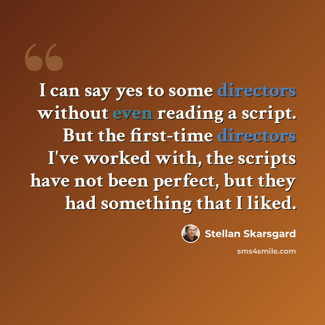 “I can say yes to some directors without even reading a script. But the first-time directors I've worked with, the scripts have not been perfect, but they had something that I liked.” quote by Stellan Skarsgard