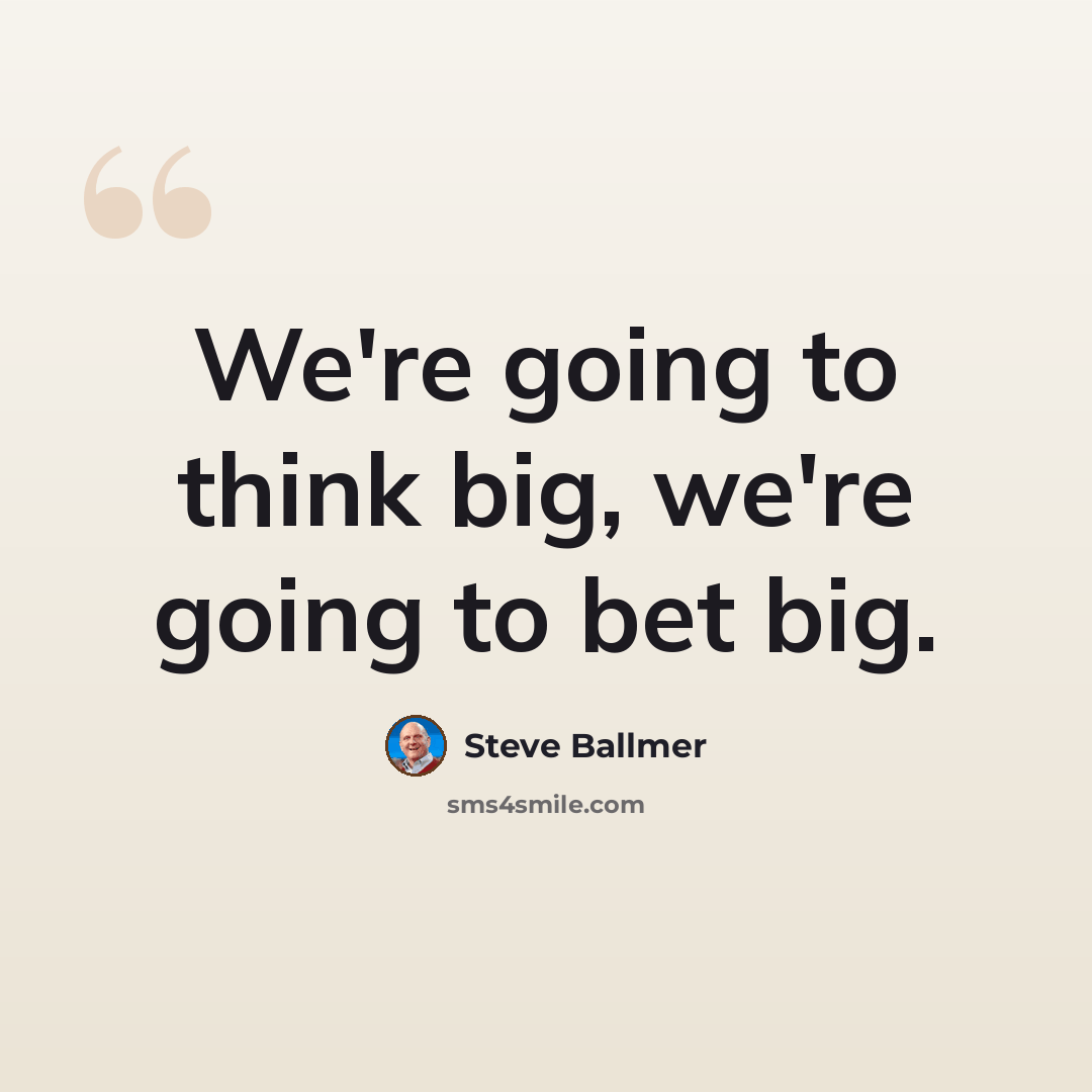 “We're going to think big, we're going to bet big.” quote by Steve Ballmer