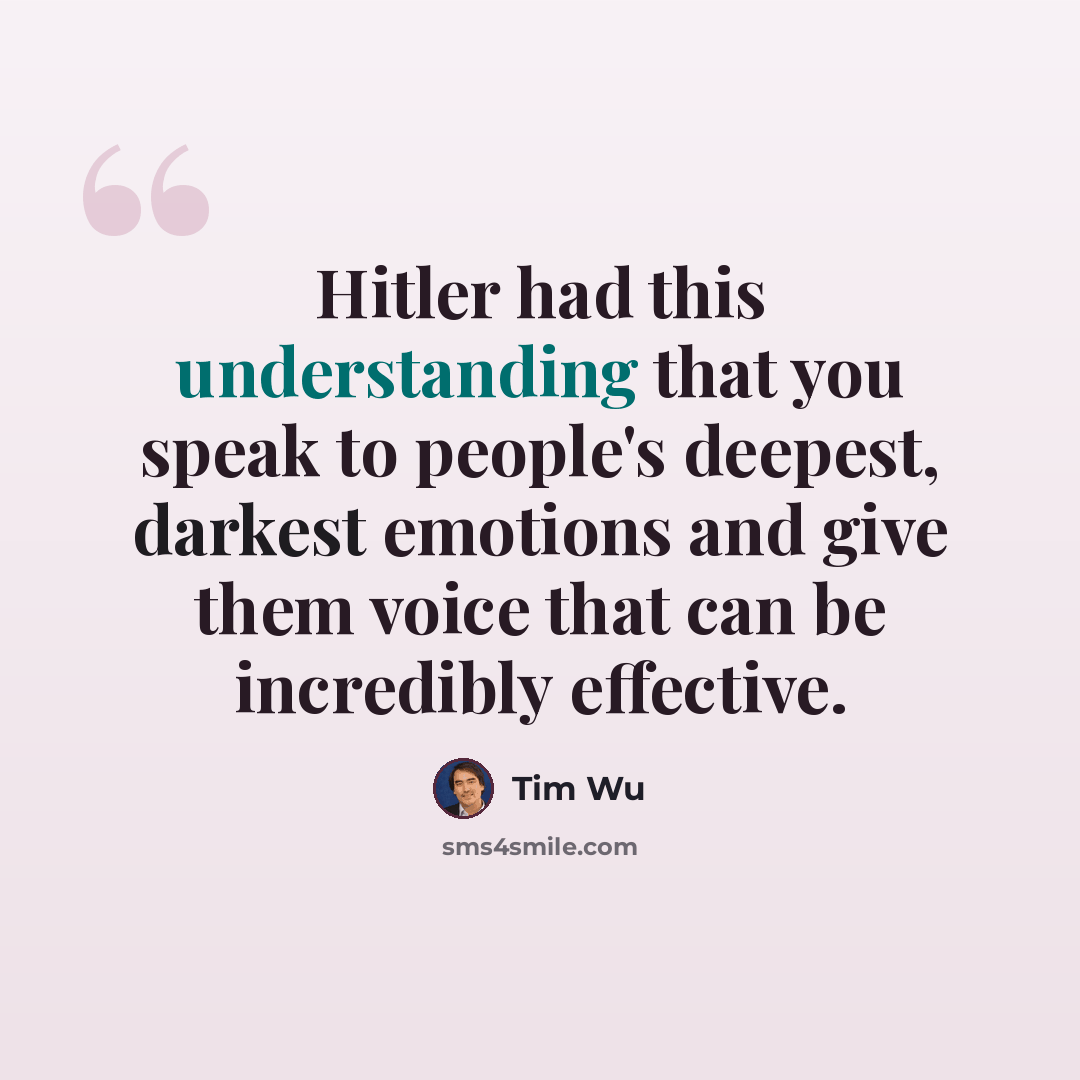 “Hitler had this understanding that you speak to people's deepest, darkest emotions and give them voice that can be incredibly effective.” quote by Tim Wu