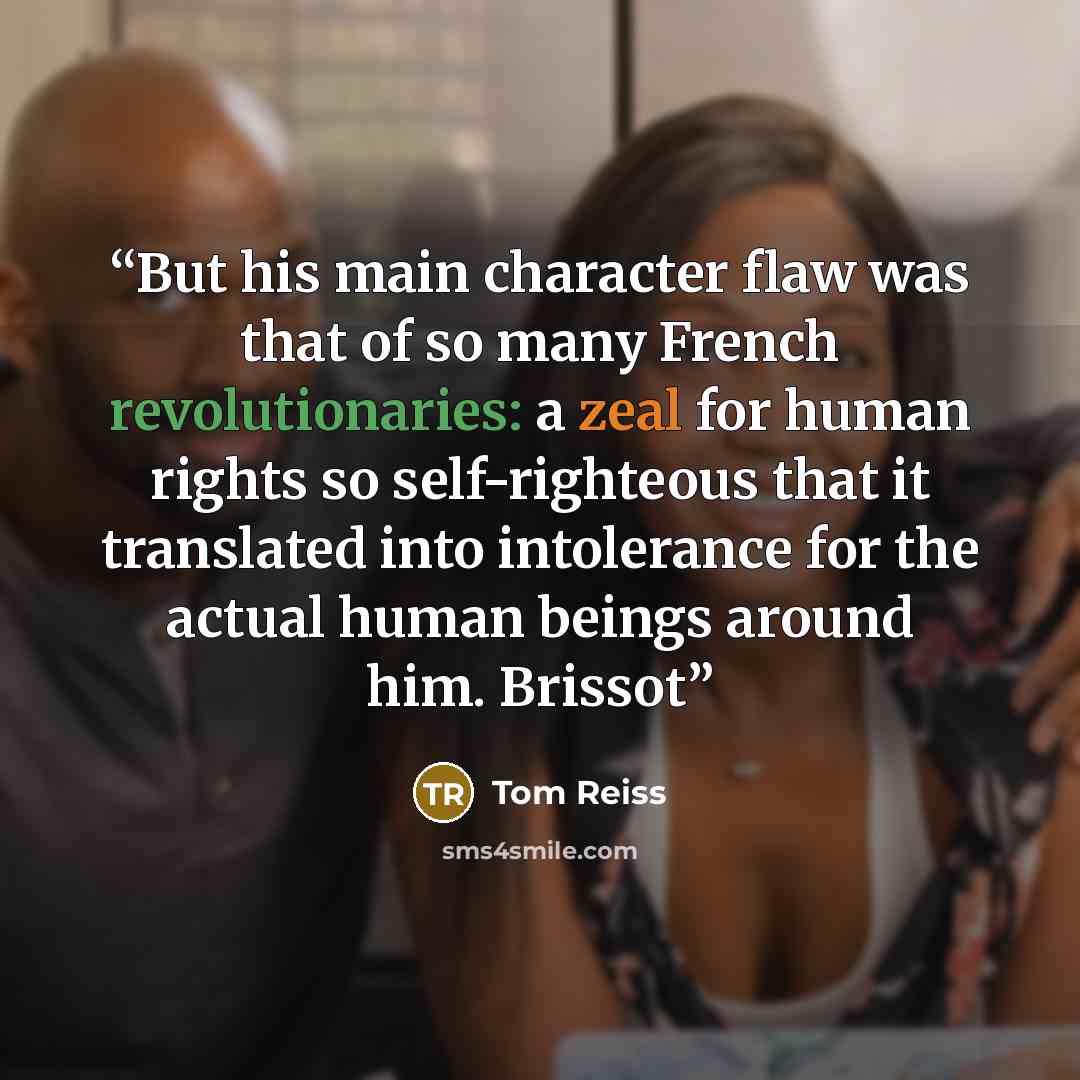 “But his main character flaw was that of so many French revolutionaries: a zeal for human rights so self-righteous that it translated into intolerance for the actual human beings around him. Brissot” quote by Tom Reiss