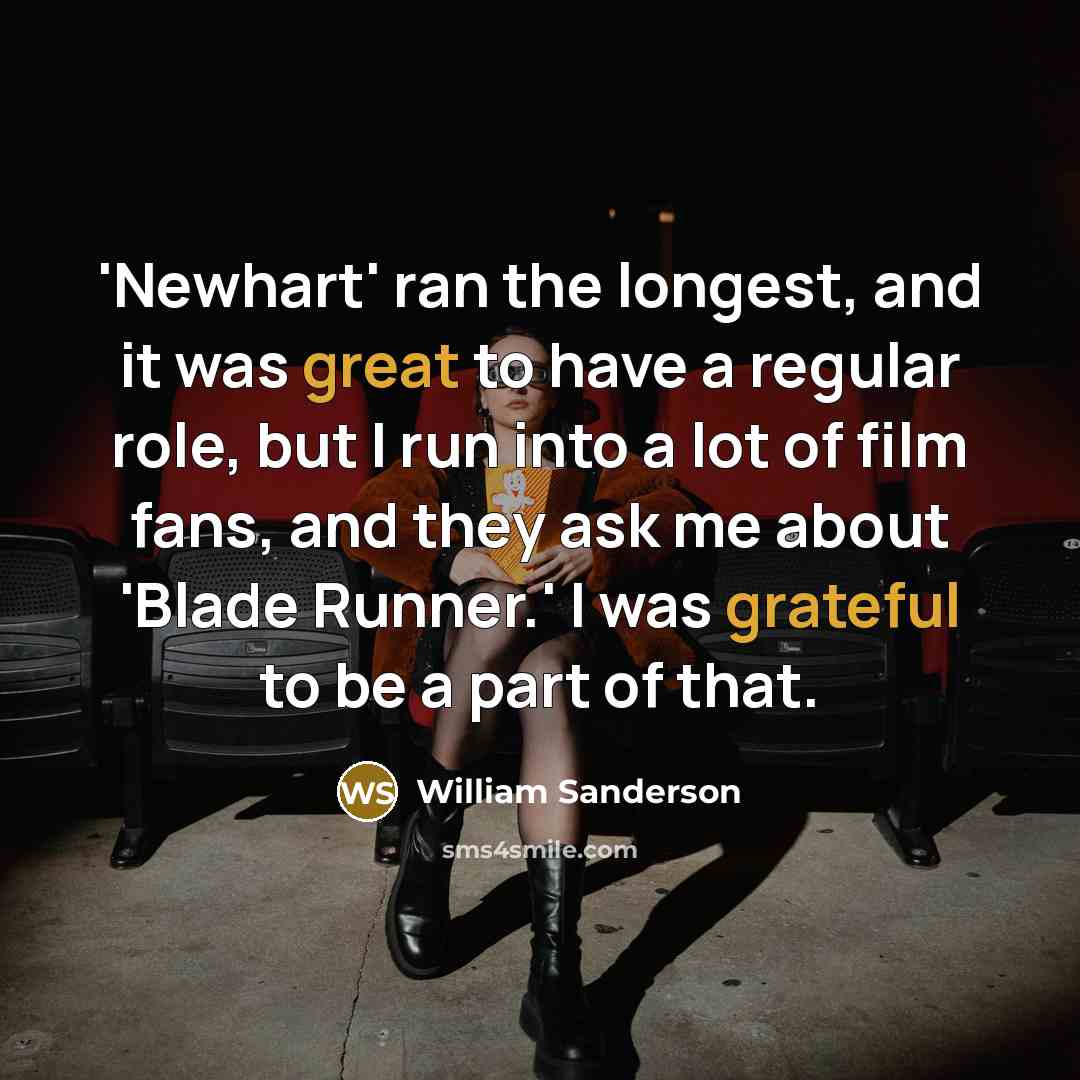 “'Newhart' ran the longest, and it was great to have a regular role, but I run into a lot of film fans, and they ask me about 'Blade Runner.' I was grateful to be a part of that.” quote by William Sanderson