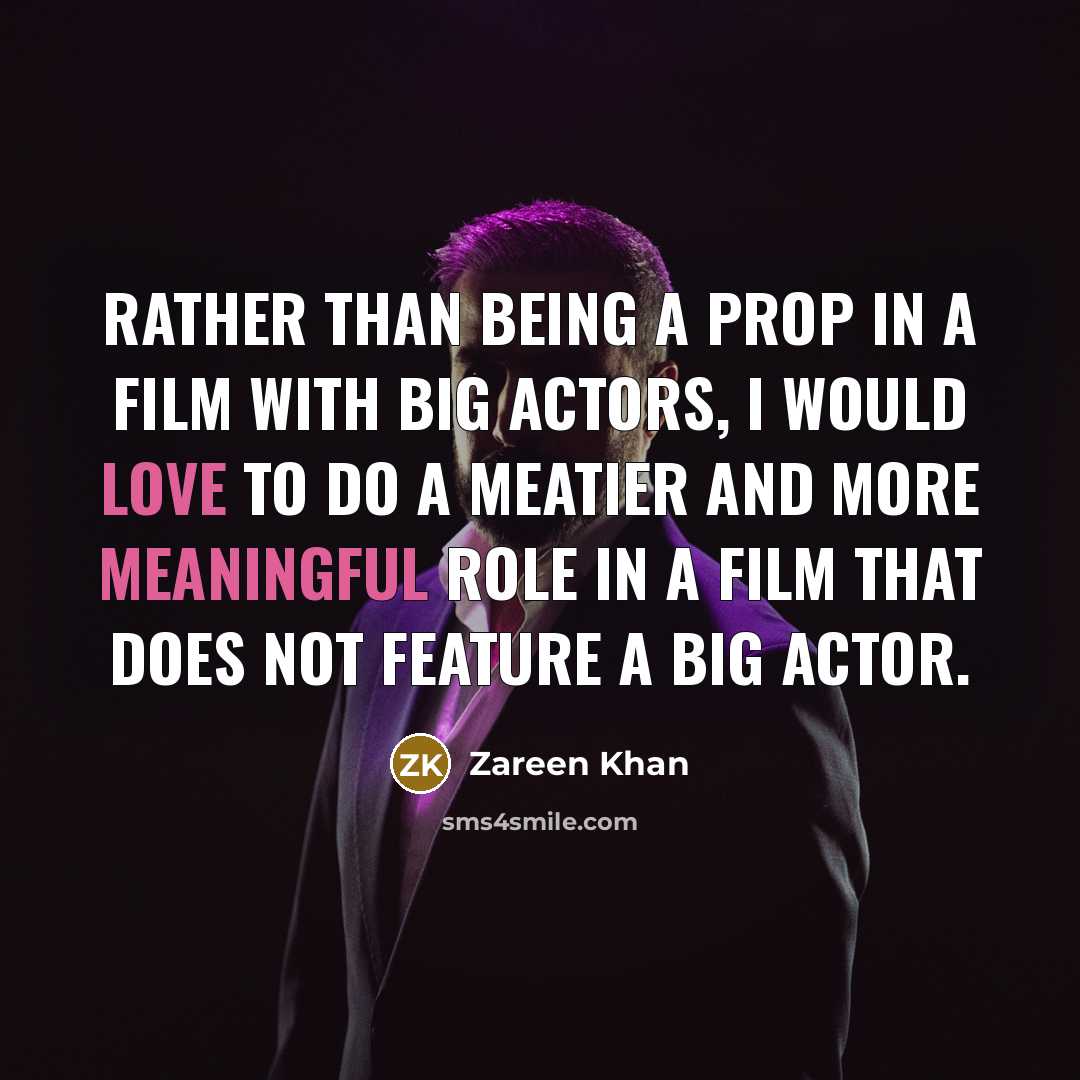 “Rather than being a prop in a film with big actors, I would love to do a meatier and more meaningful role in a film that does not feature a big actor.” quote by Zareen Khan