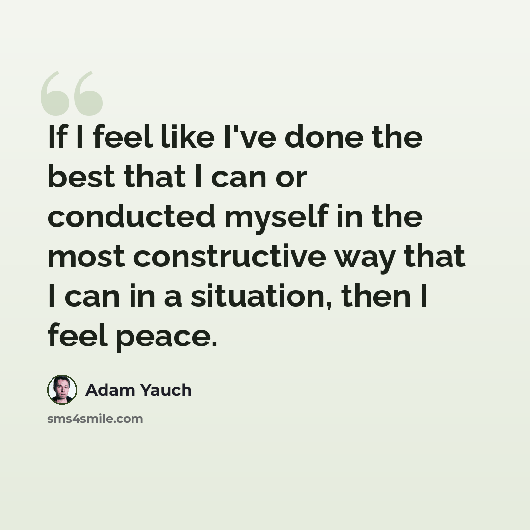 “If I feel like I've done the best that I can or conducted myself in the most constructive way that I can in a situation, then I feel peace.” quote by Adam Yauch