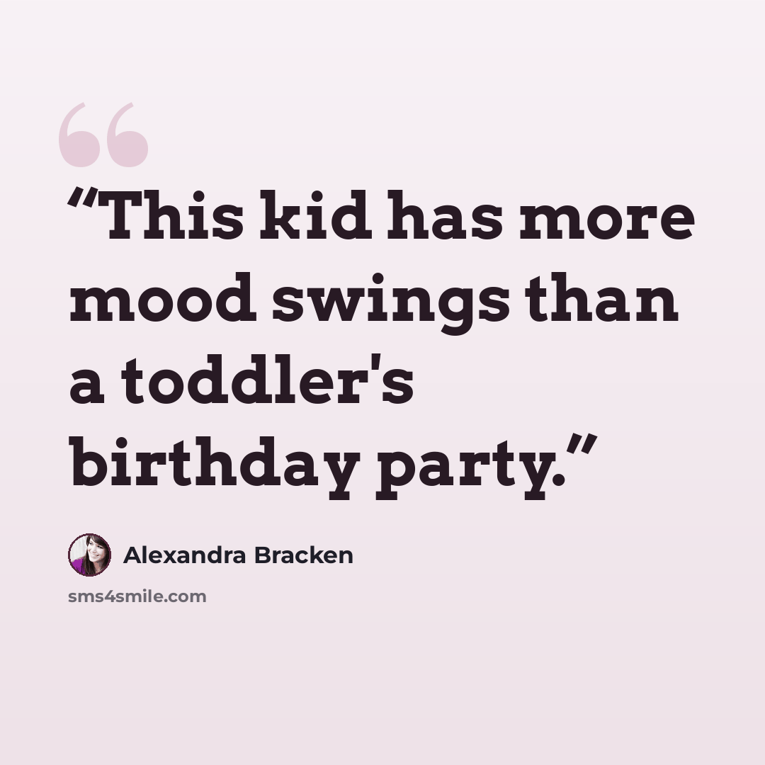 “This kid has more mood swings than a toddler's birthday party.” quote by Alexandra Bracken