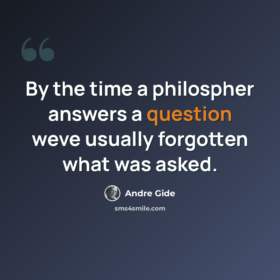 “By the time a philospher answers a question weve usually forgotten what was asked.” quote by Andre Gide