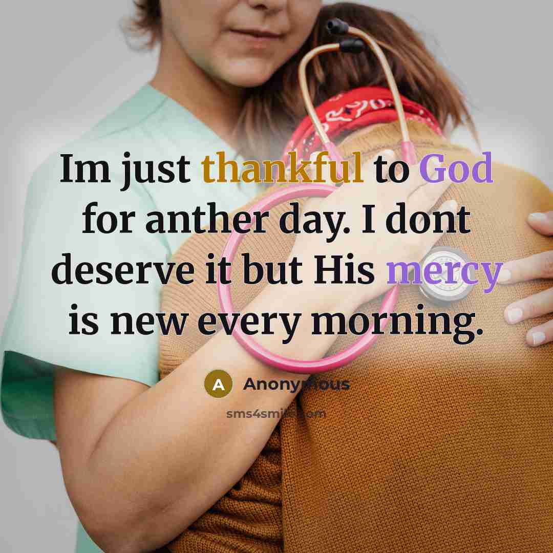 “Im just thankful to God for anther day. I dont deserve it but His mercy is new every morning.” quote by Anonymous