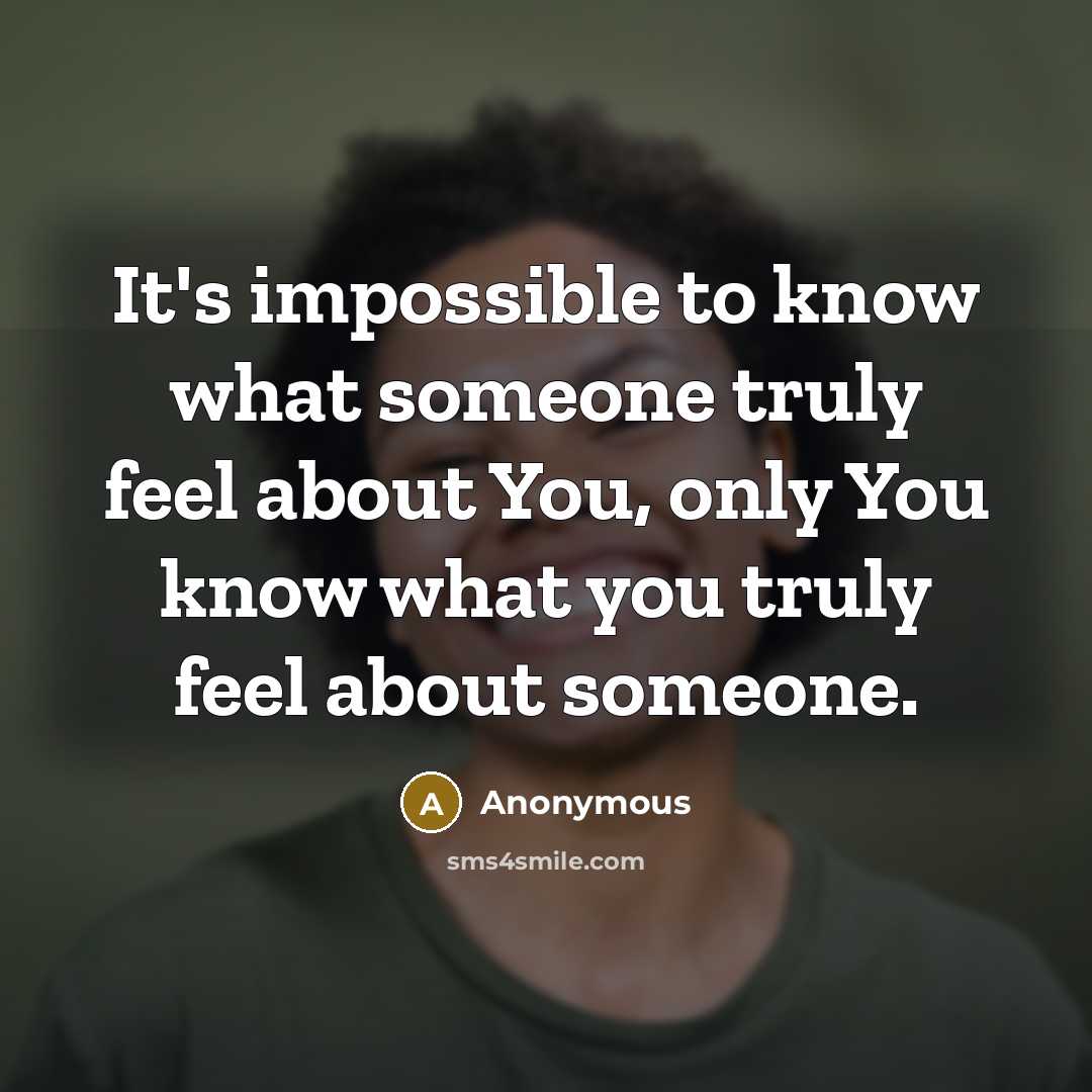 “It's impossible to know what someone truly feel about You, only You know what you truly feel about someone.” quote by Anonymous