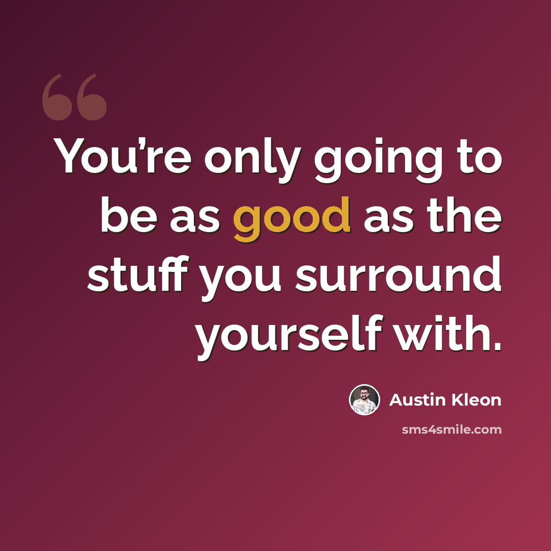 “You’re only going to be as good as the stuff you surround yourself with.” quote by Austin Kleon