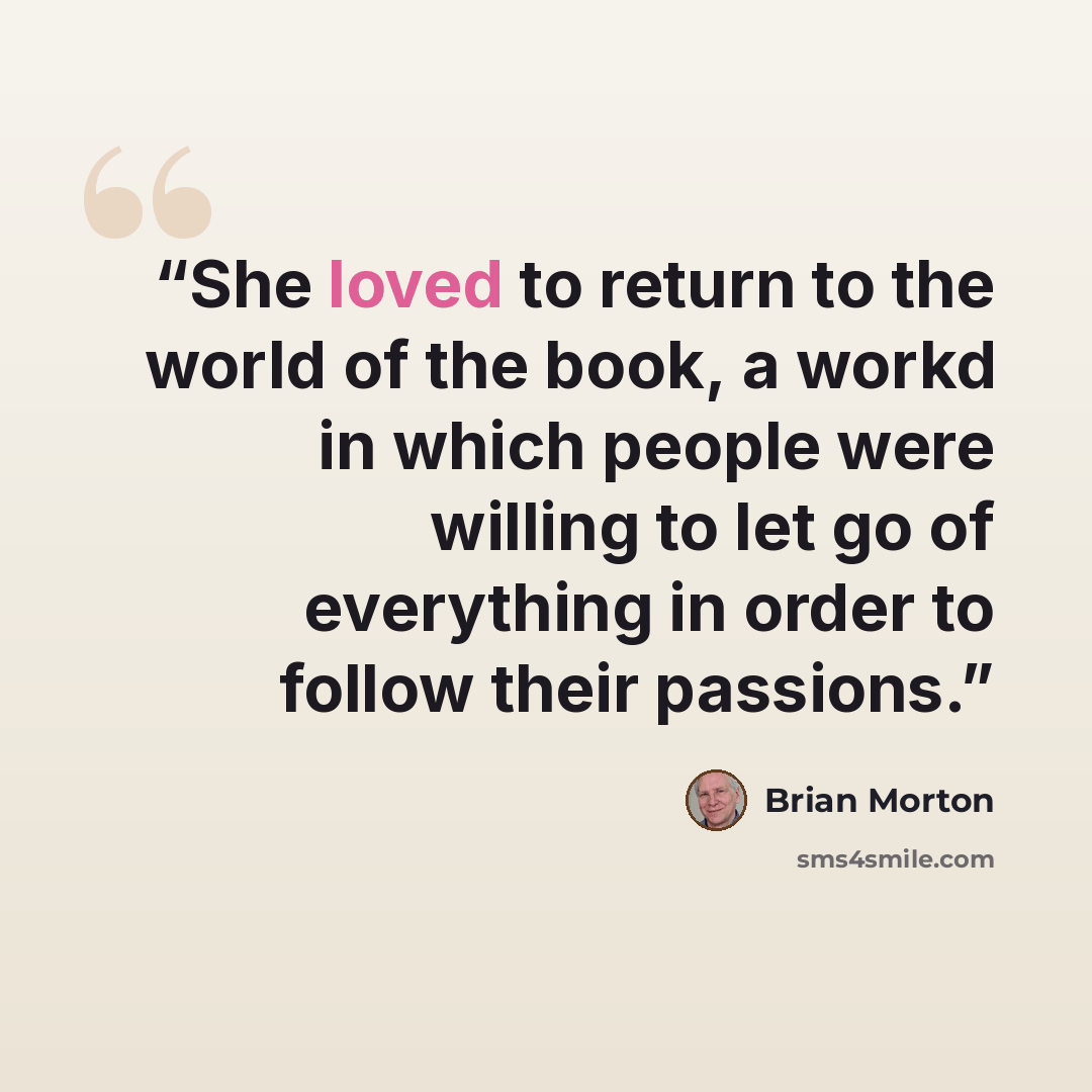 “She loved to return to the world of the book, a workd in which people were willing to let go of everything in order to follow their passions.” quote by Brian Morton