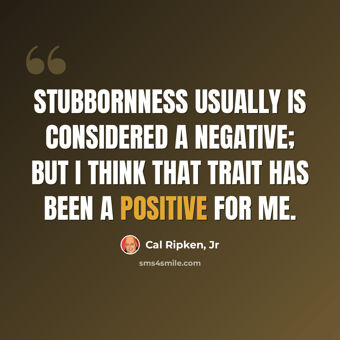 “Stubbornness usually is considered a negative; but I think that trait has been a positive for me.” quote by Cal Ripken, Jr