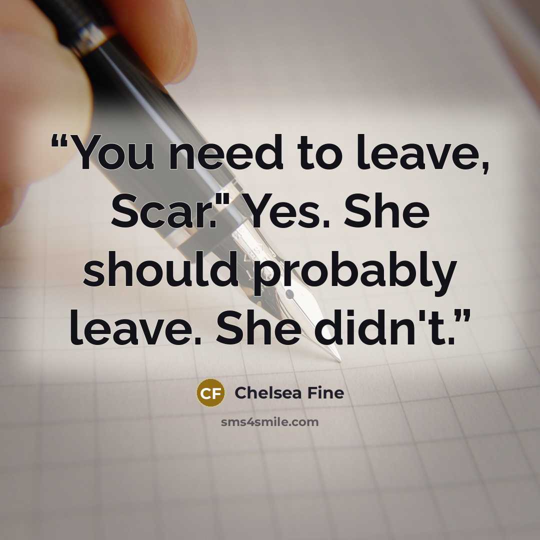 “You need to leave, Scar." Yes. She should probably leave. She didn't.” quote by Chelsea Fine