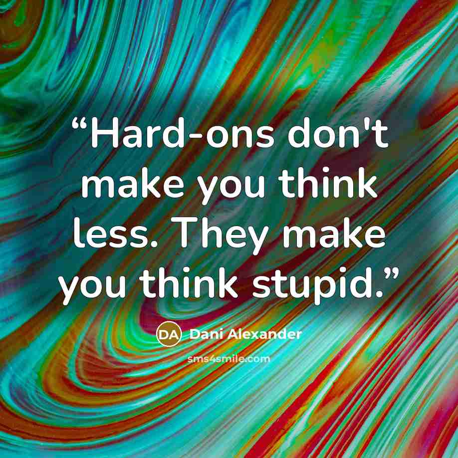 “Hard-ons don't make you think less. They make you think stupid.” quote by Dani Alexander