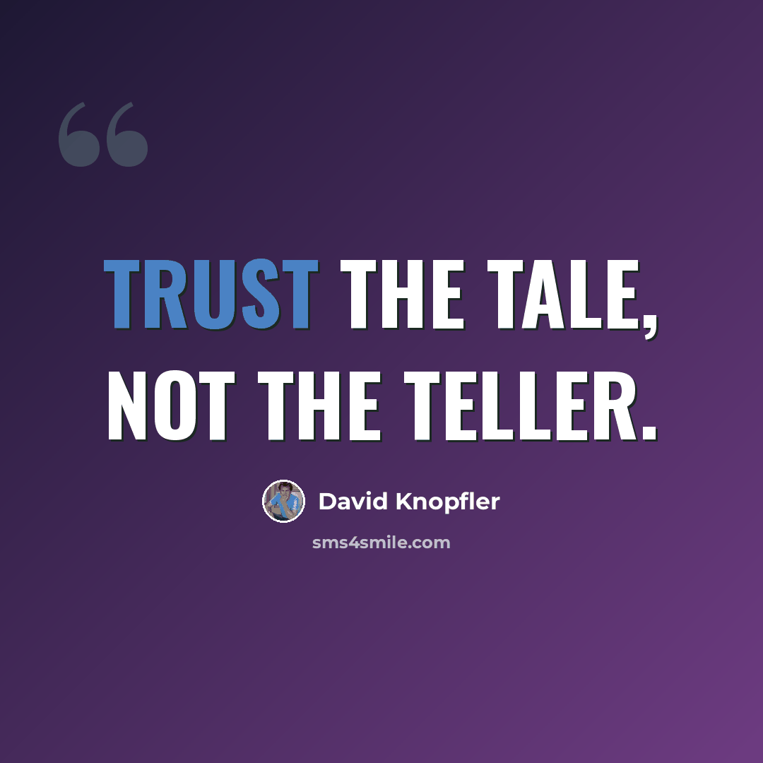 “Trust the tale, not the teller.” quote by David Knopfler