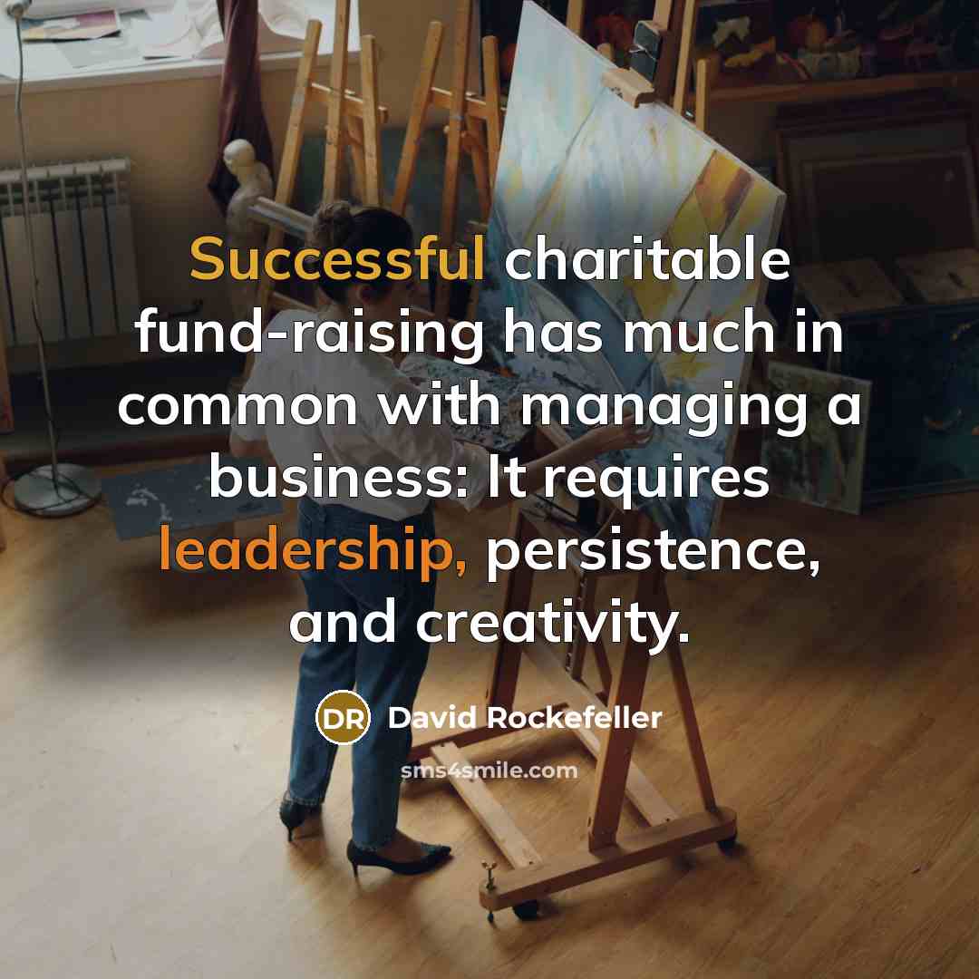 “Successful charitable fund-raising has much in common with managing a business: It requires leadership, persistence, and creativity.” quote by David Rockefeller