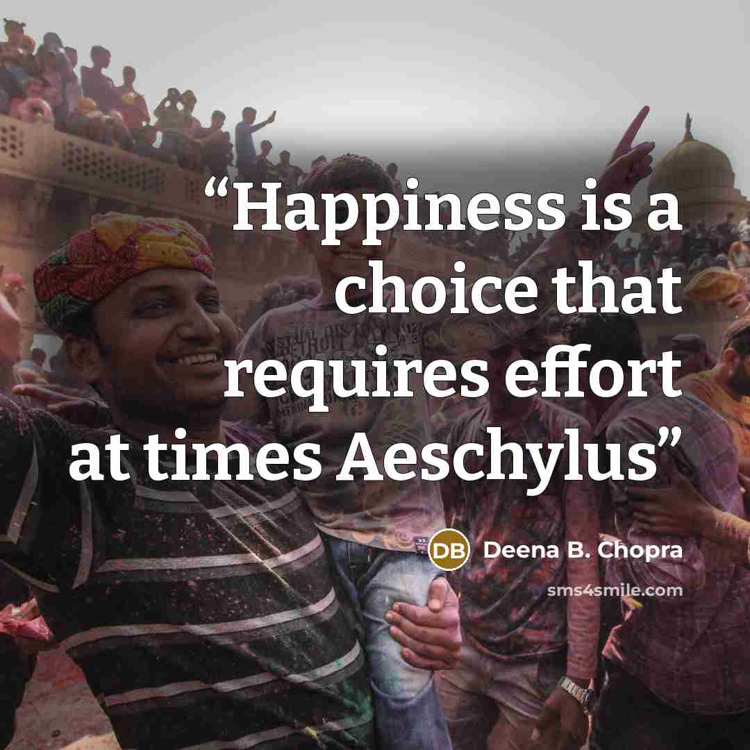 “Happiness is a choice that requires effort at times Aeschylus” quote by Deena B. Chopra