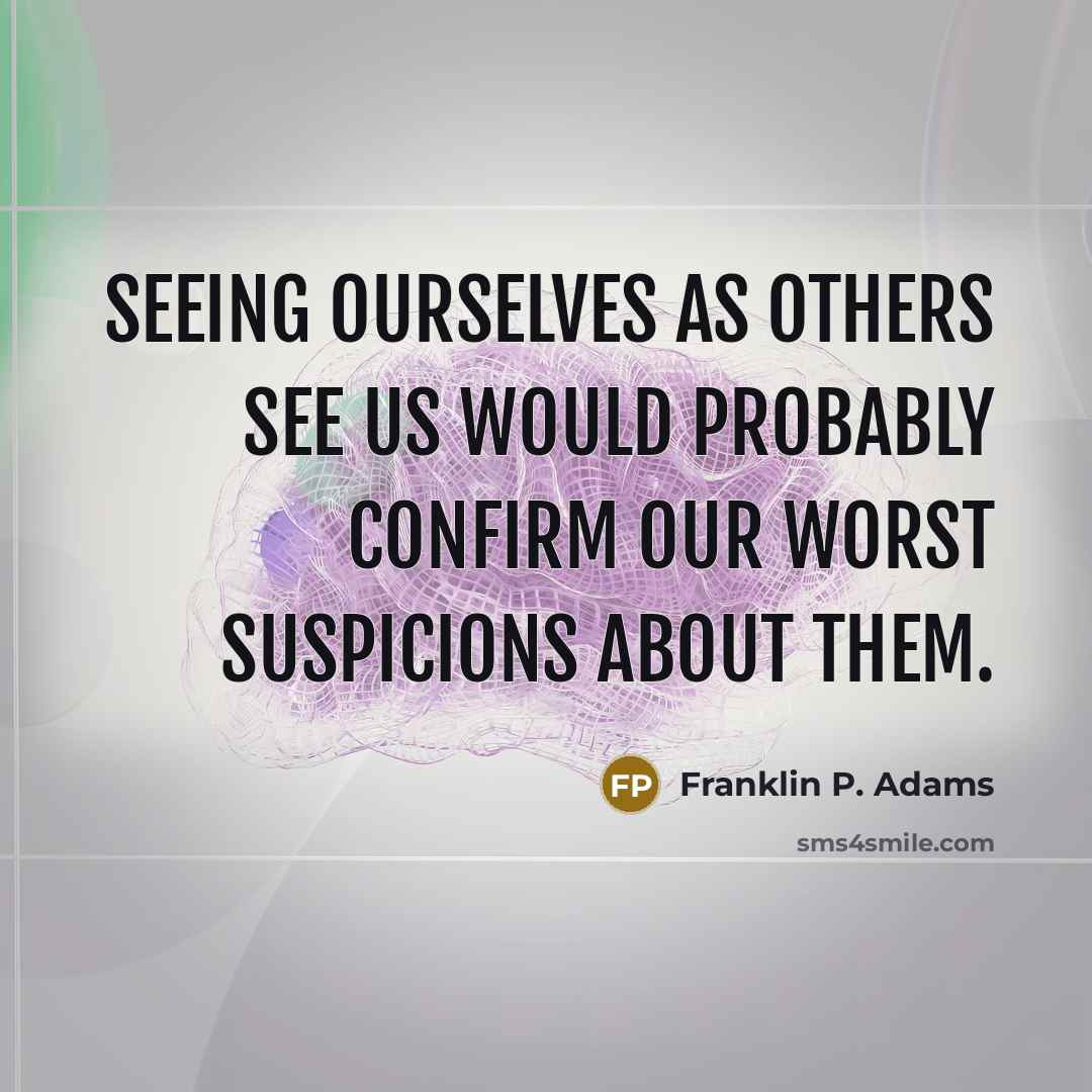 “Seeing ourselves as others see us would probably confirm our worst suspicions about them.” quote by Franklin P. Adams