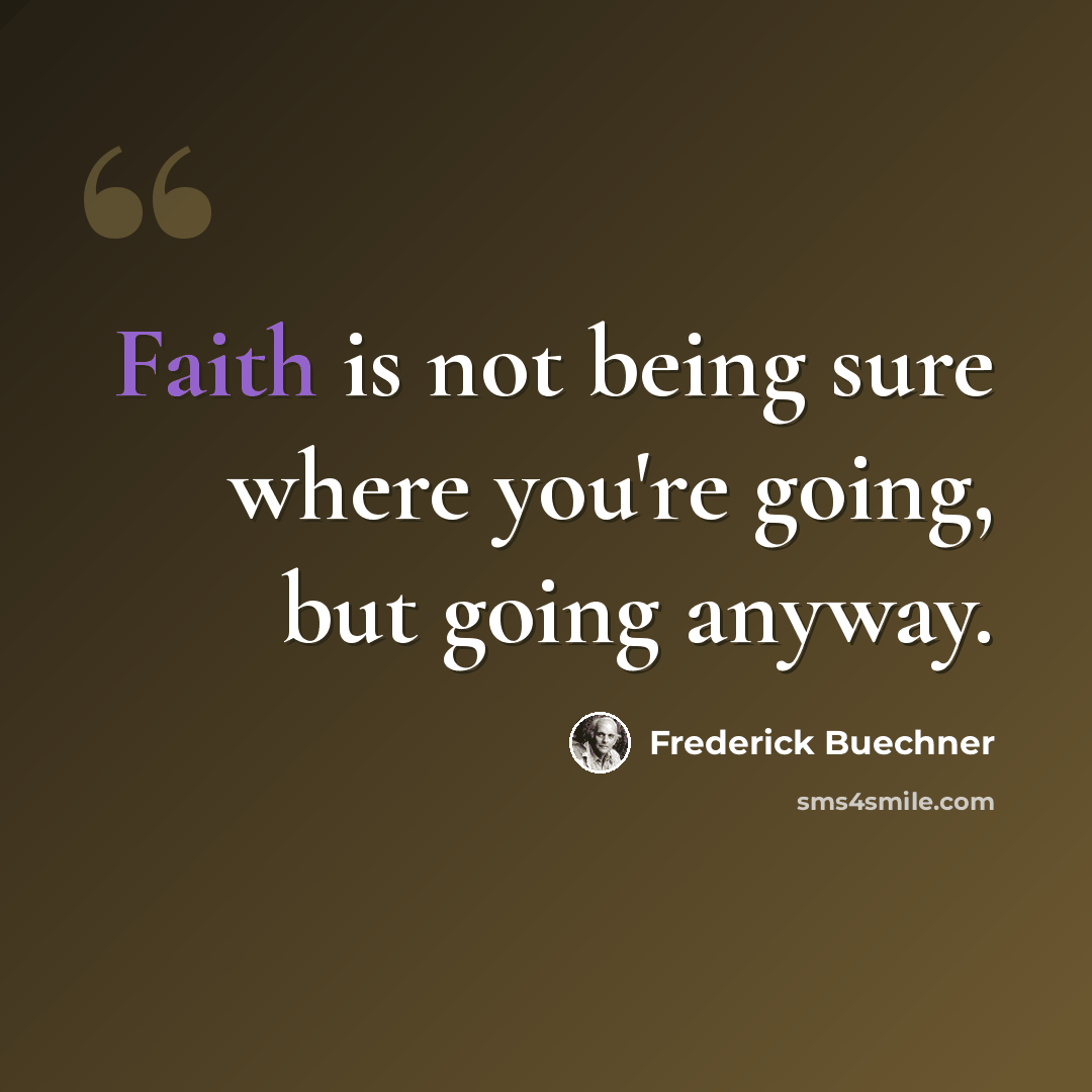 “Faith is not being sure where you're going, but going anyway.” quote by Frederick Buechner