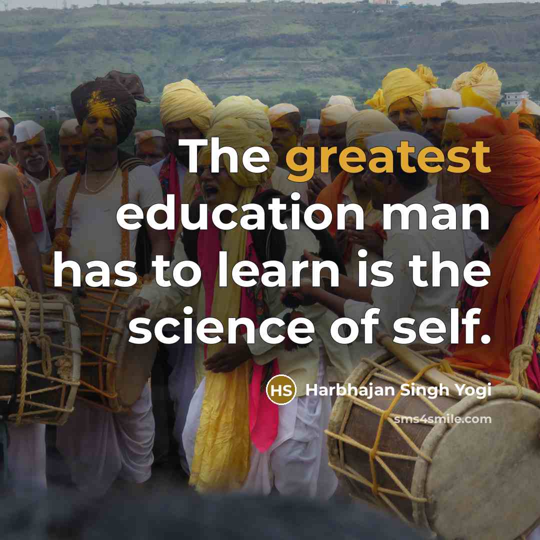 “The greatest education man has to learn is the science of self.” quote by Harbhajan Singh Yogi