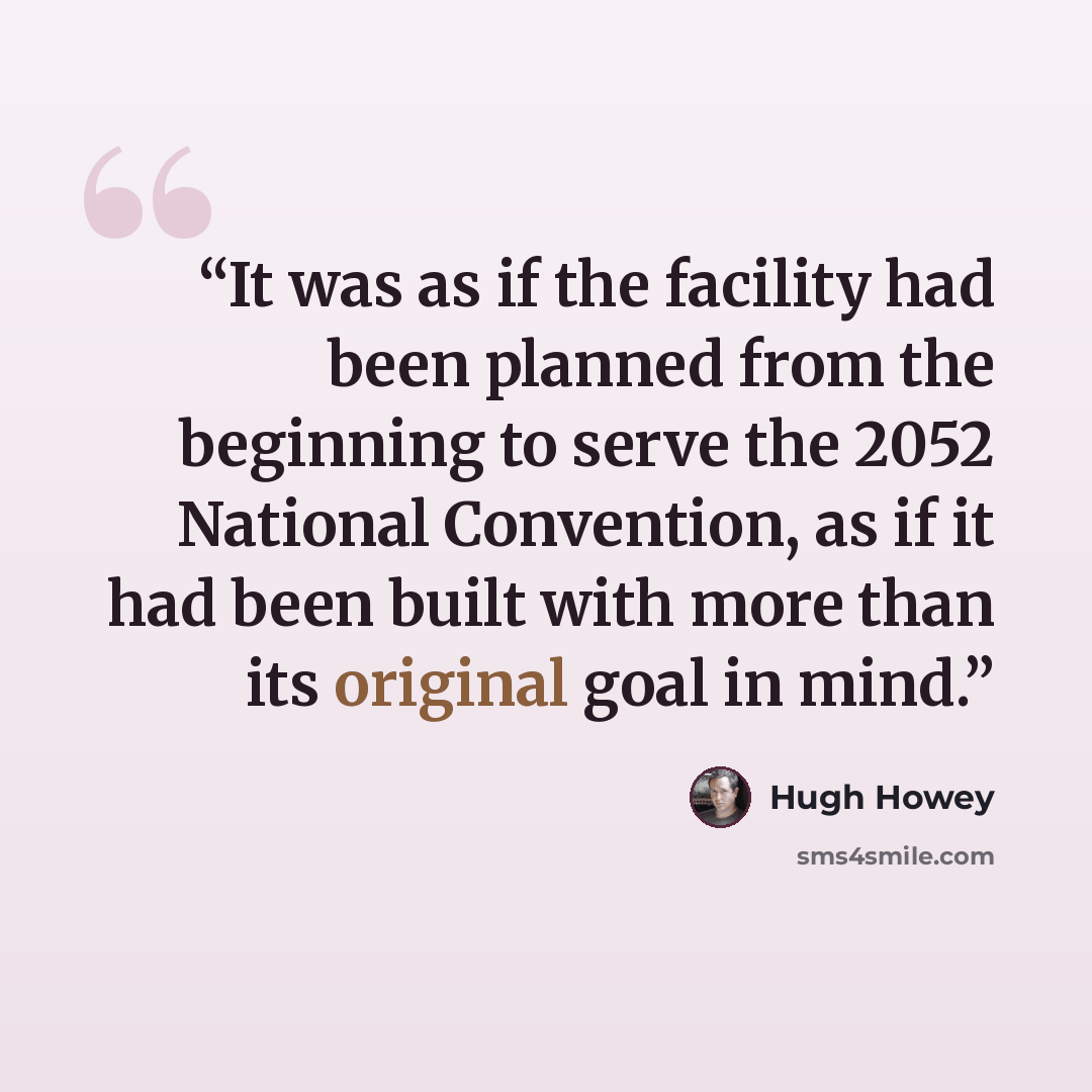 “It was as if the facility had been planned from the beginning to serve the 2052 National Convention, as if it had been built with more than its original goal in mind.” quote by Hugh Howey