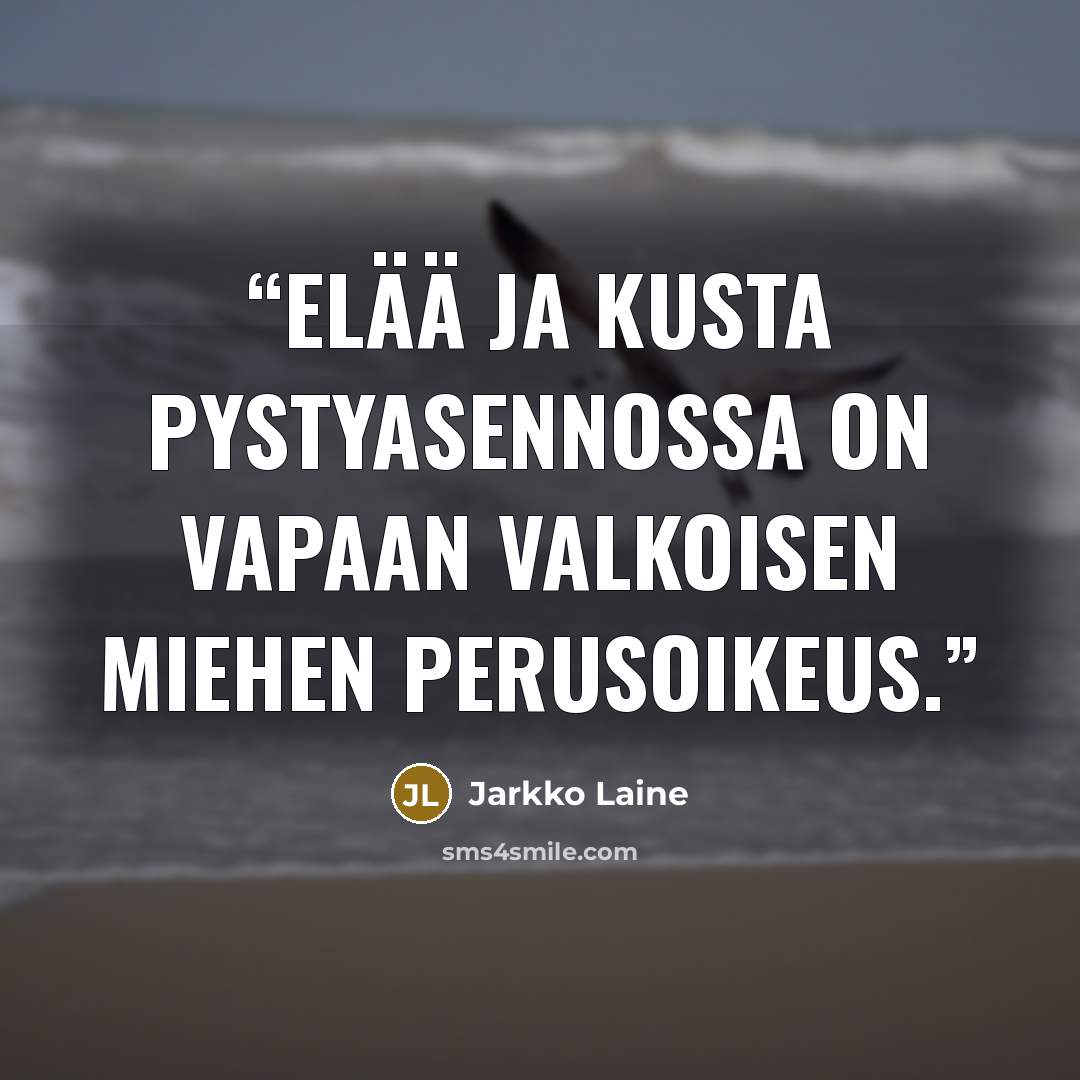 “Elää ja kusta pystyasennossa on vapaan valkoisen miehen perusoikeus.” quote by Jarkko Laine