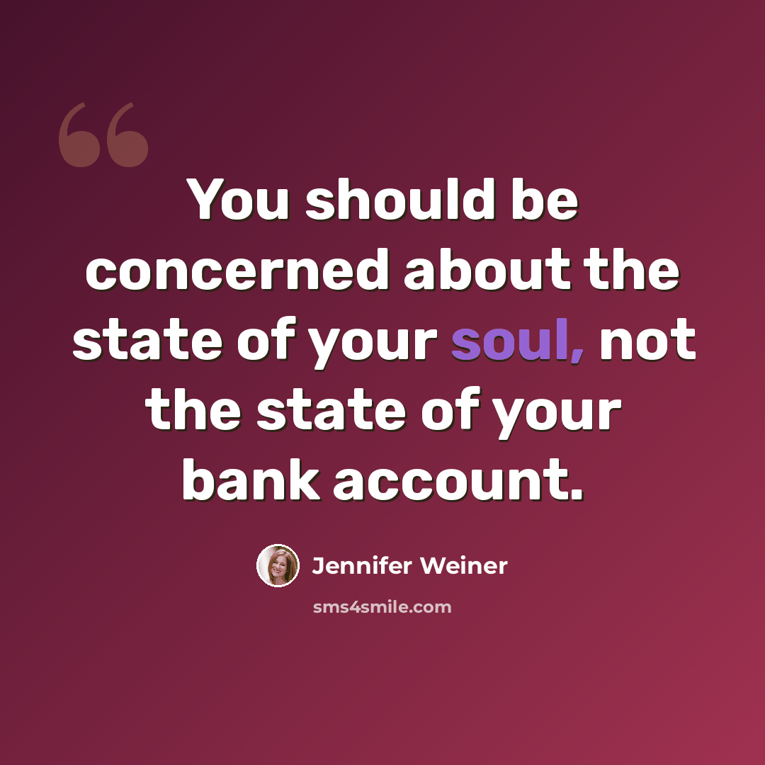 “You should be concerned about the state of your soul, not the state of your bank account.” quote by Jennifer Weiner
