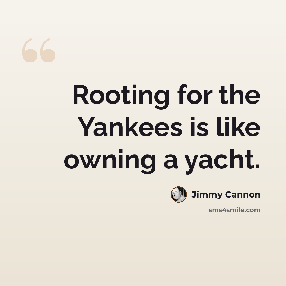 “Rooting for the Yankees is like owning a yacht.” quote by Jimmy Cannon