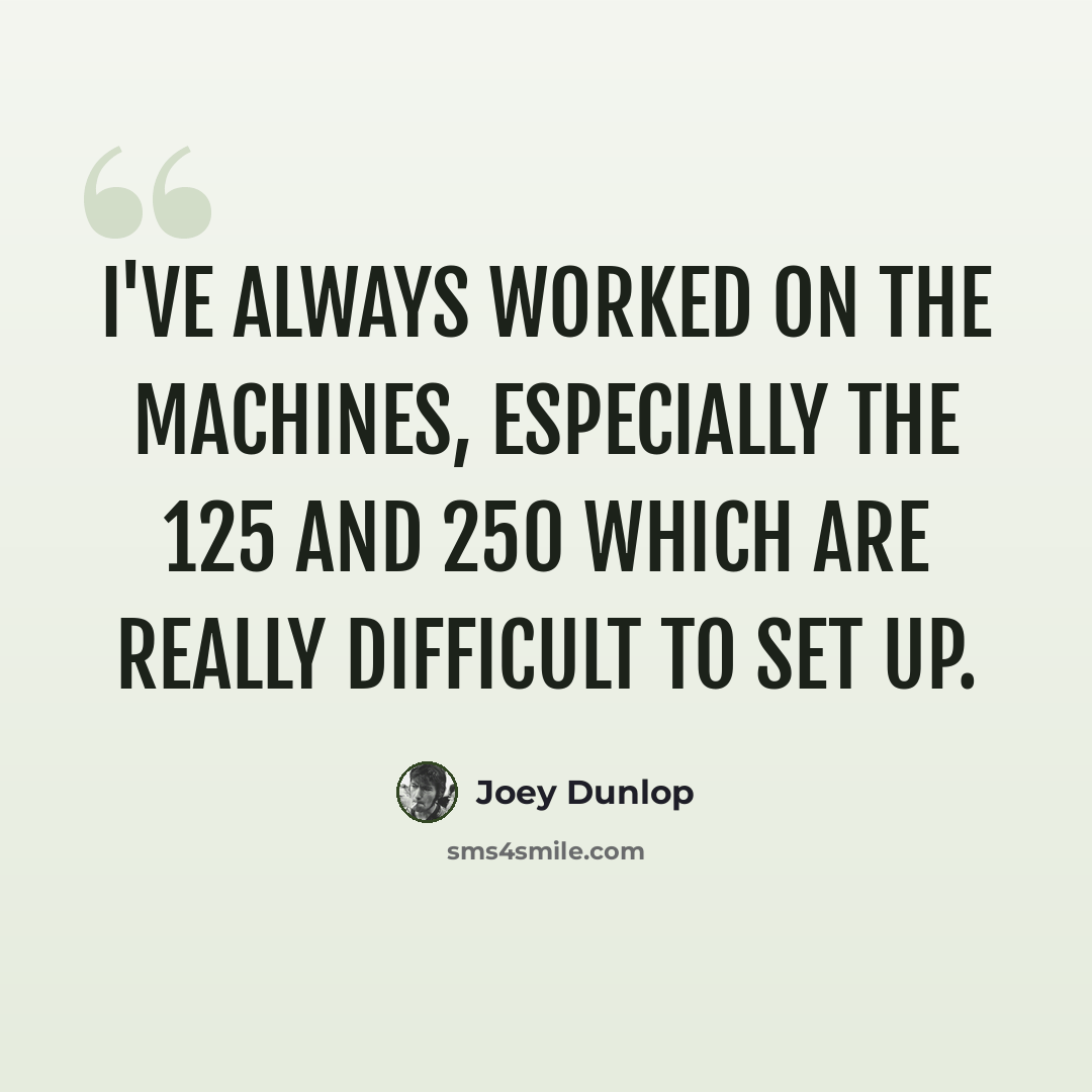 “I've always worked on the machines, especially the 125 and 250 which are really difficult to set up.” quote by Joey Dunlop