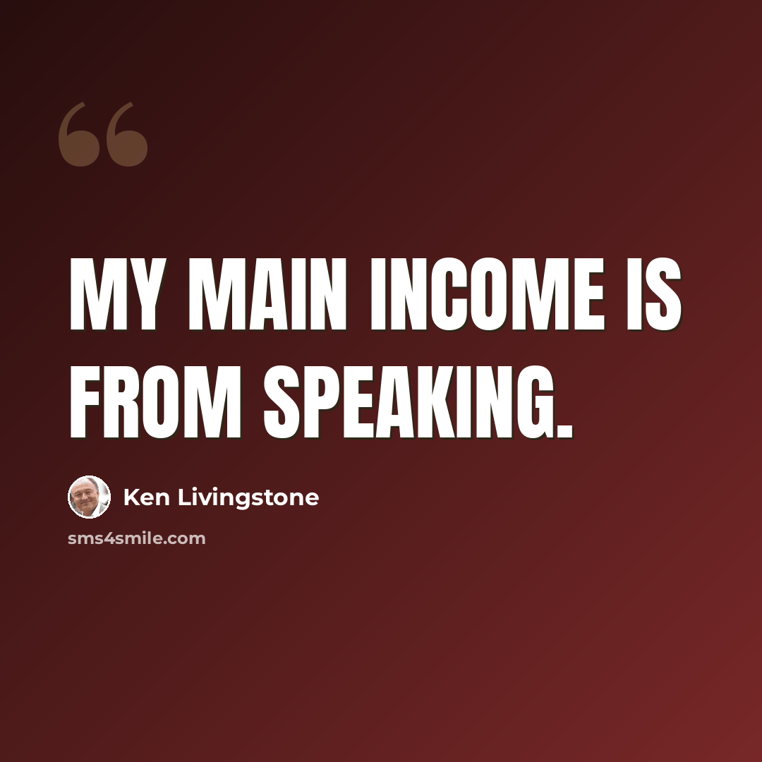 “My main income is from speaking.” quote by Ken Livingstone