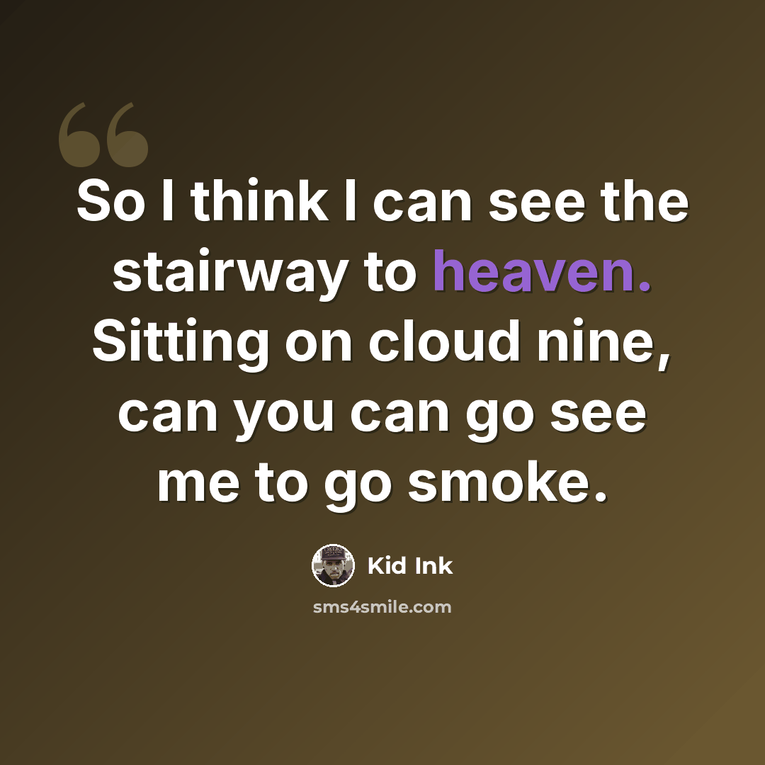 “So I think I can see the stairway to heaven. Sitting on cloud nine, can you can go see me to go smoke.” quote by Kid Ink