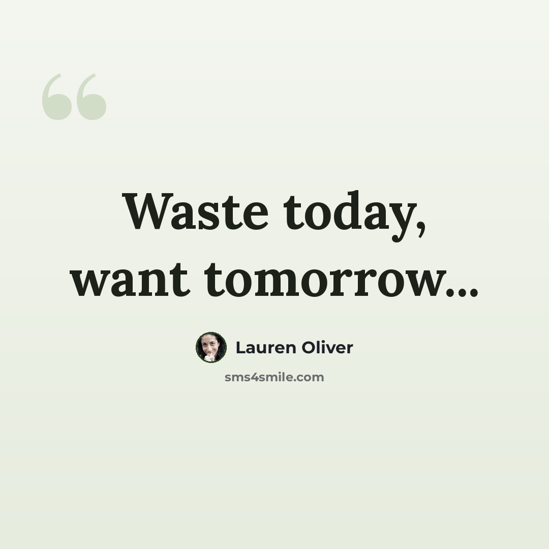 “Waste today, want tomorrow...” quote by Lauren Oliver
