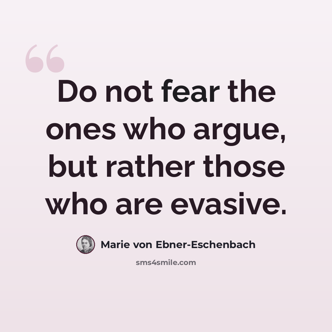 “Do not fear the ones who argue, but rather those who are evasive.” quote by Marie von Ebner-Eschenbach