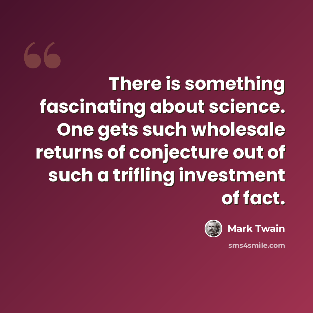 “There is something fascinating about science. One gets such wholesale returns of conjecture out of such a trifling investment of fact.” quote by Mark Twain