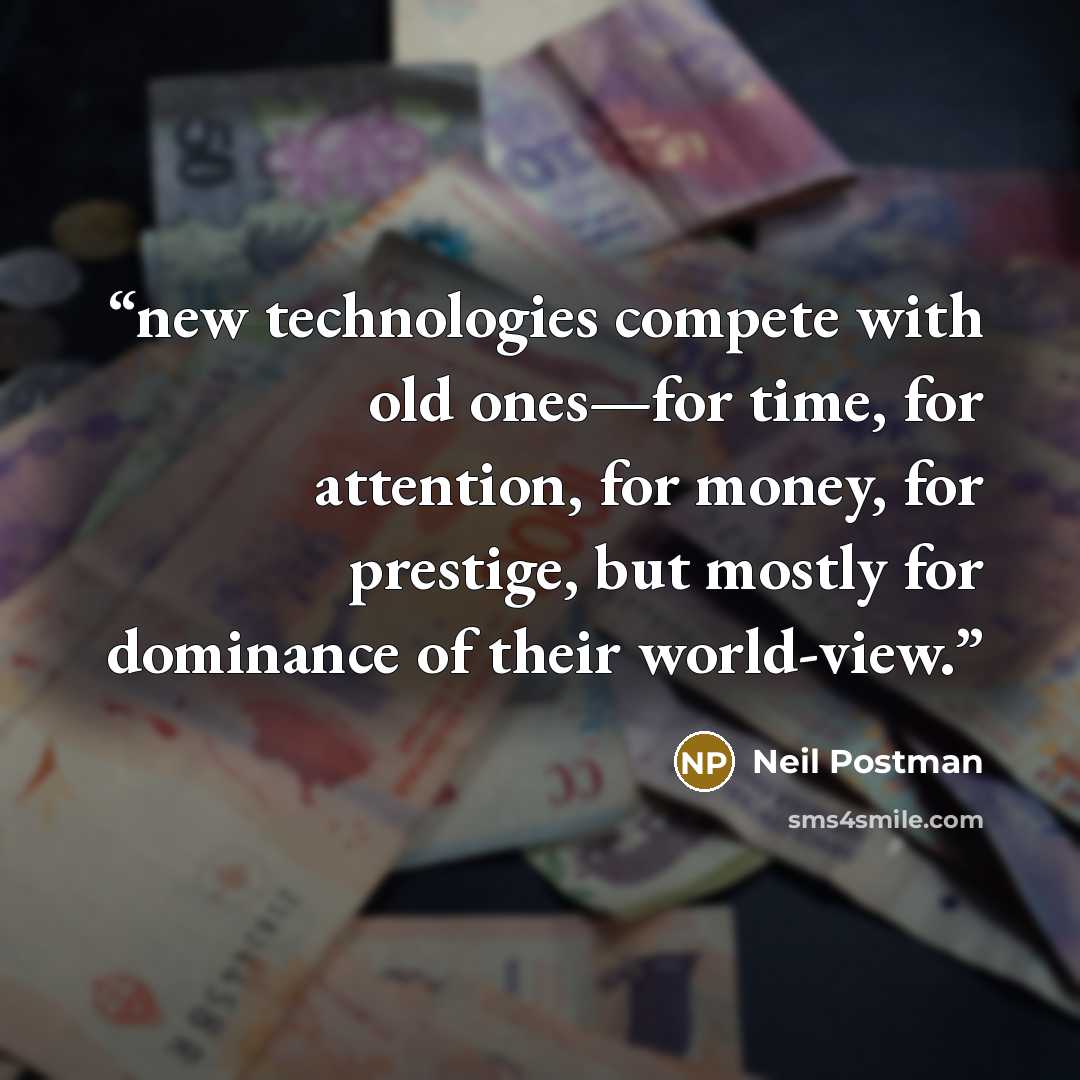 “new technologies compete with old ones—for time, for attention, for money, for prestige, but mostly for dominance of their world-view.” quote by Neil Postman